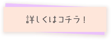 詳しくはコチラ！