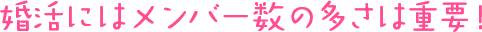 婚活にはメンバー数の多さは重要！