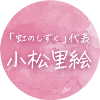 「虹のしずく」代表 小松 里絵