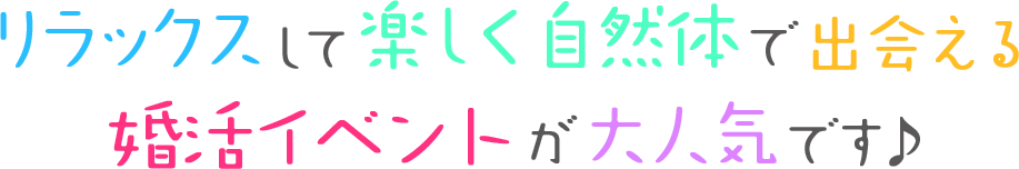リラックスして楽しく自然体で出会える婚活イベントが大人気です♪