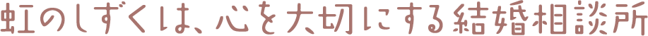 虹のしずくは、心を大切にする結婚相談所