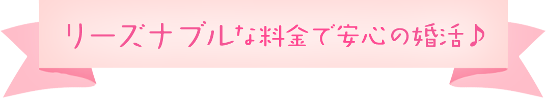 リーズナブルな料金で安心の婚活♪
