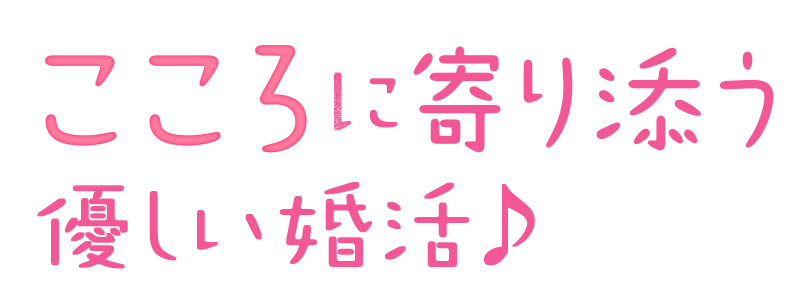 こころに寄り添う優しい婚活♪